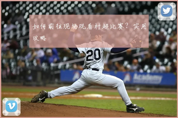 如何前往现场观看村超比赛？实用攻略