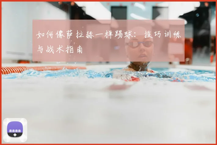 如何像萨拉赫一样踢球：技巧训练与战术指南