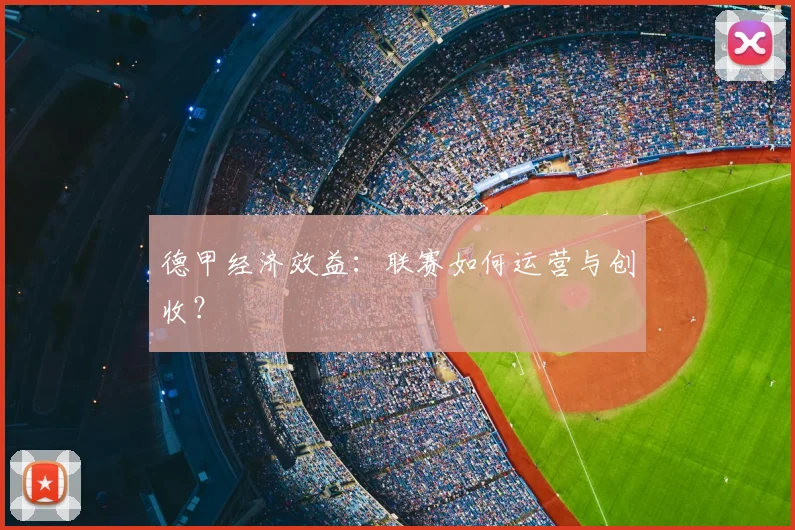 德甲经济效益：联赛如何运营与创收？