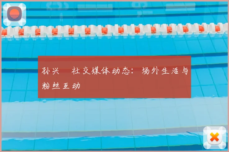 孙兴慜社交媒体动态：场外生活与粉丝互动