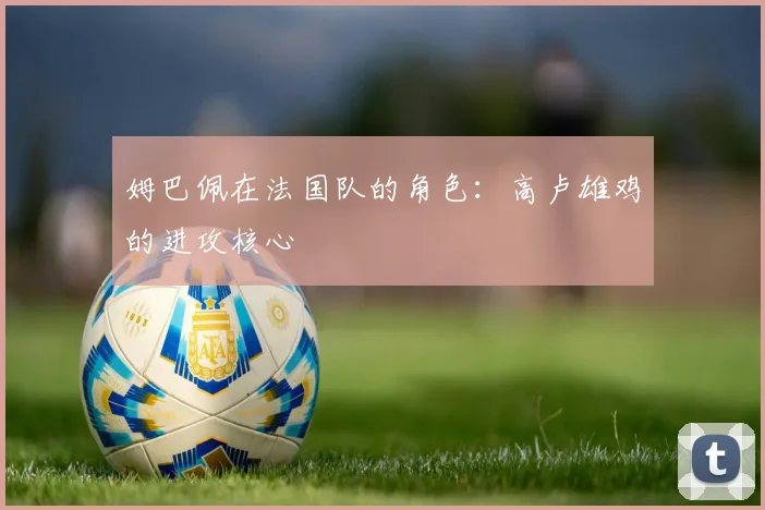 姆巴佩在法国队的角色：高卢雄鸡的进攻核心