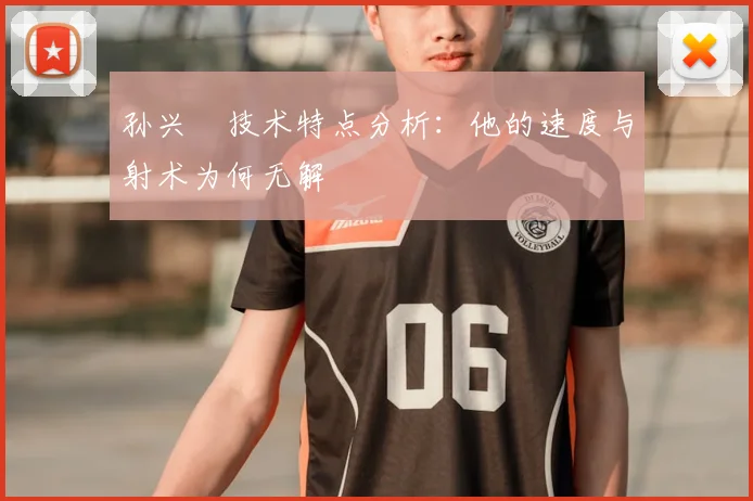 孙兴慜技术特点分析：他的速度与射术为何无解