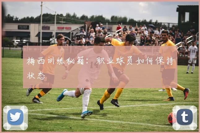 梅西训练秘籍：职业球员如何保持状态