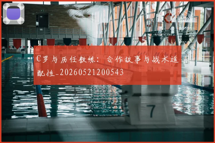 C罗与历任教练：合作故事与战术适配性_20260521200543
