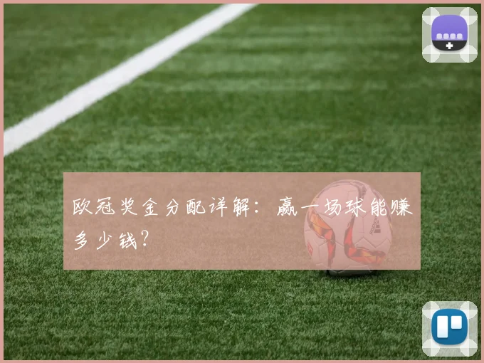 欧冠奖金分配详解:赢一场球能赚多少钱?
