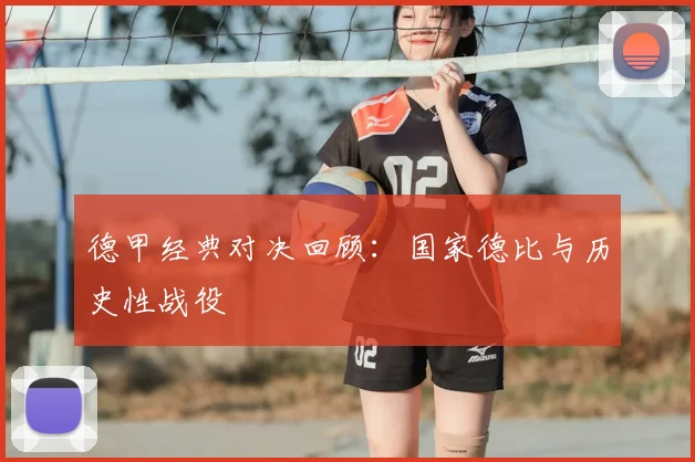 德甲经典对决回顾：国家德比与历史性战役